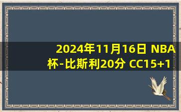 2024年11月16日 NBA杯-比斯利20分 CC15+10 珀尔特尔25+18 活塞力克猛龙